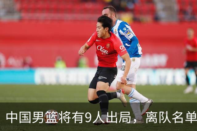 中国男篮将有9人出局，离队名单呼之欲出：北京、广东各1人