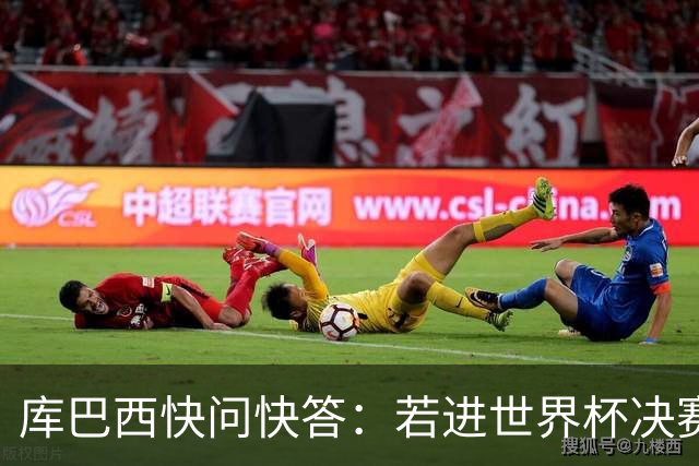 库巴西快问快答：若进世界杯决赛想踢阿根廷 最想和梅西换球衣