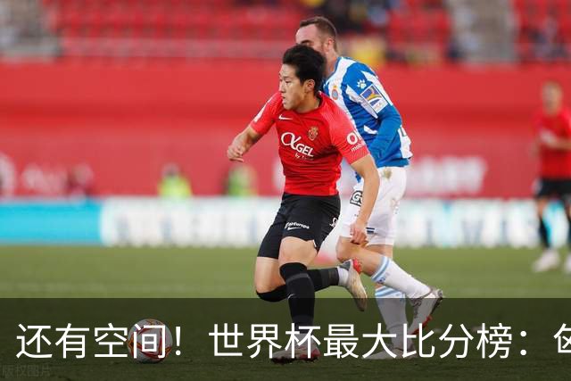 还有空间！世界杯最大比分榜：匈牙利10-1居首，德国7-1未进前10