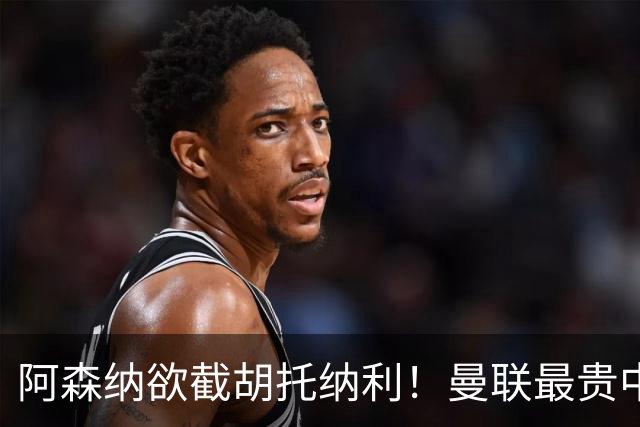 阿森纳欲截胡托纳利！曼联最贵中场新援仍悬而未决，拉爵没定签谁